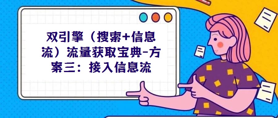 雙引擎（搜索+信息流）流量獲取寶典-方案三：接入信息流